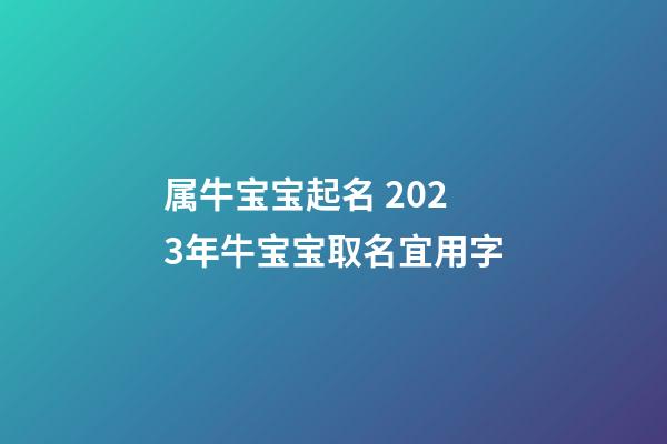 属牛宝宝起名 2023年牛宝宝取名宜用字